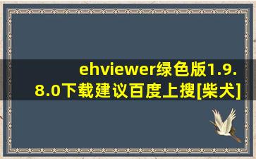 ehviewer绿色版1.9.8.0下载建议百度上搜[柴犬]